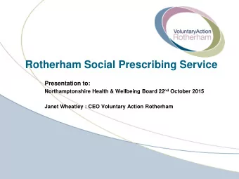Rotherham Social Prescribing Service  Presentation to: Northamptonshire Health &amp; Wellbeing