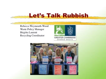 Lets Talk Rubbish  Rebecca Weymouth-Wood  Waste Policy Manager  Birgitta Laurent  Recycling