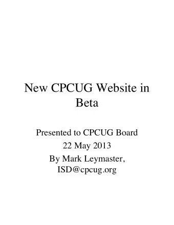 New CPCUG Website in  Beta  Presented to CPCUG Board  22 May 2013  By Mark Leymaster,