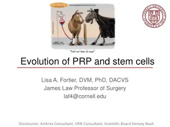 Evolution of PRP and stem cells  Lisa A. Fortier, DVM, PhD, DACVS  James Law Professor of Surgery