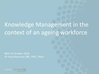 context of an ageing workforce  NEA: 31 October 2018  Dr Fiona Rayment OBE, FRSC, FNucI  Supported