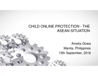 CHILD ONLINE PROTECTION - THE  ASEAN SITUATION  Amelia Gowa  Manila, Philippines  13th September,