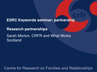 Research partnerships  Sarah Morton, CRFR and What Works  Scotland  Background  15 years of KE