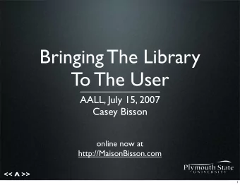 Bringing The Library  To The User  AALL, July 15, 2007  Casey Bisson  online now at