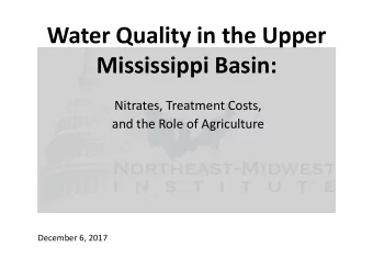 Mississippi Basin:  Nitrates, Treatment Costs,  and the Role of Agriculture  December 6, 2017