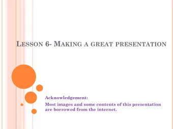 L ESSON 6- M AKING A GREAT PRESENTATION  Acknowledgement:  Most images and some contents of this