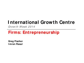 I nternational Growth Centre 2014  Grow t h W eek 2014  Firms: Entrepreneurship  Greg Fischer  I