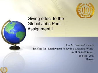 Giving effect to the  Global Jobs Pact:  Assignment 1  Jose M. Salazar-Xirinachs  Briefing for