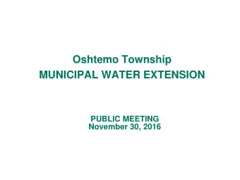 Oshtemo Township  MUNICIPAL WATER EXTENSION  PUBLIC MEETING  November 30, 2016  PURPOSE n This