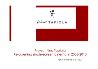 Project Kino Tapiola  Re-opening single-screen cinema in 2008-2010  Jenni Ukkonen 2.7.2011  Kino