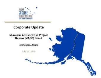 Corporate Update  Municipal Advisory Gas Project  Review (MAGP) Board  Anchorage, Alaska  July 22,