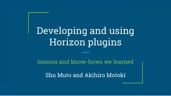 Developing and using  Horizon plugins  lessons and know-hows we learned  Shu Muto and Akihiro