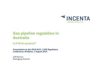 Gas pipeline regulation in  Australia  Is it fit-for-purpose?  Presentation to the 2019 ACCC / AER