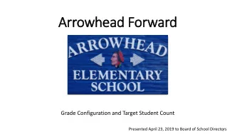 Arrowhead Forw  rward  Grade Configuration and Target Student Count  Presented April 23, 2019 to
