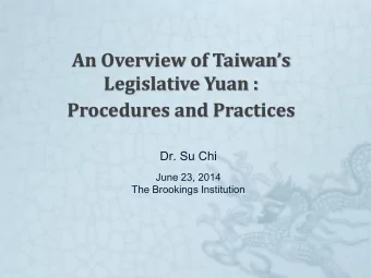 An Overview of Taiwans  Legislative Yuan :  Procedures and Practices  Dr. Su Chi  June 23, 2014