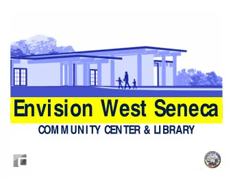 Envision West Seneca  COMMUNITY CENTER &amp; LIBRARY  EX ISTIN G  SITE  ER &amp; LIBRARY  Y C ENT