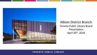 Albion District Branch  Toronto Public Library Board  Presentation April 30 th , 2018  The