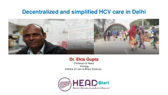 Decentralized and simplified HCV care in Delhi  Dr. Ekta Gupta  Professor &amp; Head  Virology