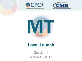 Local Launch  Session 1  March 15, 2017  1  Comprehensive Primary Care Plus  Center for Medicare