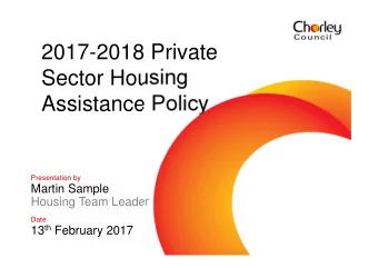 2017-2018 Private  Sector Housing  Assistance Policy  Presentation by  Martin Sample  Housing Team