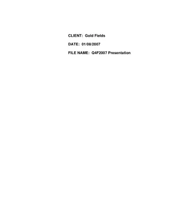 CLIENT:  Gold Fields  DATE:  01/08/2007  FILE NAME:  Q4F2007 Presentation  CLIENT:  Gold Fields