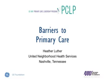 Barriers to  Primary Care  Heather Luther  United Neighborhood Health Services  Nashville,