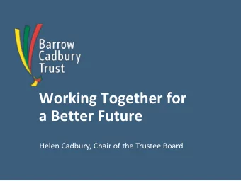 a Better Future  Helen Cadbury, Chair of the Trustee Board  Our founders  History  Barrow Cadbury