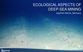 ECOLOGICAL ASPECTS OF  DEEP-SEA MINING Joachim Harms, Germany  Background: Deep-Sea Mining