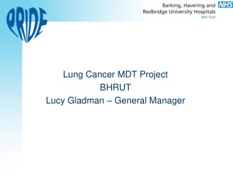 Lucy Gladman  General Manager  BHRUT  Lung MDT  Large Acute Trust   1 st April 2014  31 st