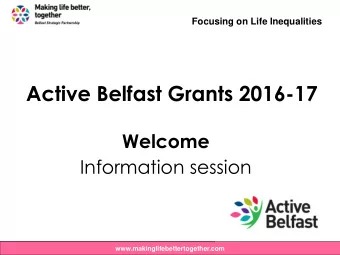 Active Belfast Grants 2016-17  Welcome  Information session  www.makinglifebettertogether.com