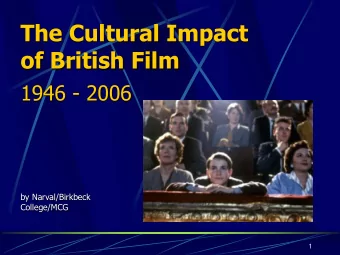 The Cultural Impact  of British Film  1946 - 2006  by Narval/Birkbeck  College/MCG  1  And what do