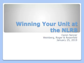 Winning Your Unit at  the NLRB  Caren Sencer  Weinberg, Roger &amp; Rosenfeld  January 25, 2019