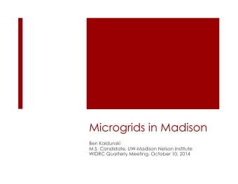 Microgrids in Madison  Ben Kaldunski  M.S. Candidate, UW-Madison Nelson Institute  WIDRC Quarterly