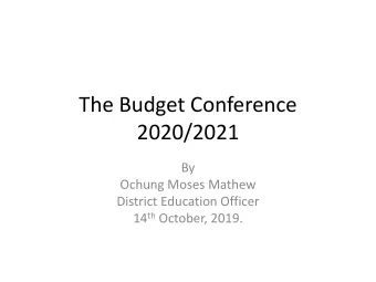 The Budget Conference  2020/2021  By  Ochung Moses Mathew  District Education Officer 14 th