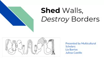 Shed Walls, Destroy Borders  Presented by Multicultural  Scholars:  Lia Barrios  Julissa Castillo