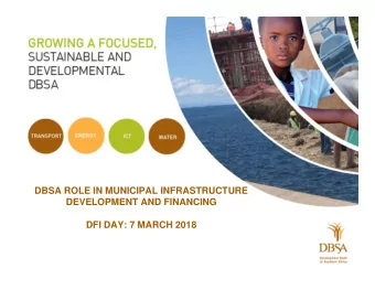 DBSA ROLE IN MUNICIPAL INFRASTRUCTURE  DEVELOPMENT AND FINANCING  DFI DAY: 7 MARCH 2018  CONTENT