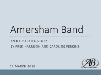 Amersham Band  AN ILLUSTRATED STORY  BY FRED HARRISON AND CAROLINE PERKINS  17 MARCH 2016  Our