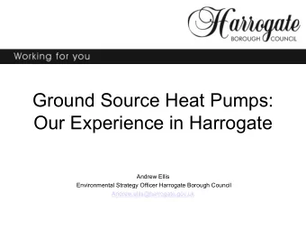 Ground Source Heat Pumps:  Our Experience in Harrogate  Andrew Ellis  Environmental Strategy