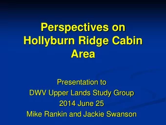 Perspectives on  Hollyburn Ridge Cabin  Area  Presentation to  DWV Upper Lands Study Group  2014