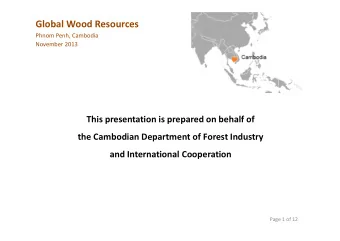 Global Wood Resources  Phnom Penh, Cambodia  November 2013  This presentation is prepared on behalf
