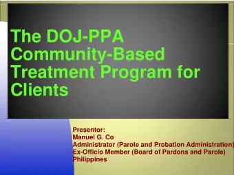 The DOJ-PPA  Community-Based  Treatment Program for  Clients  Presentor:  Manuel G. Co