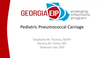 Pediatric Pneumococcal Carriage  Stephanie M. Thomas, MSPH  Monica M. Farley, MD  Shabnam Jain, MD