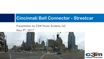Cincinnati Bell Connector - Streetcar  Presentation by C3M Power Systems, LLC May 9 th , 2017