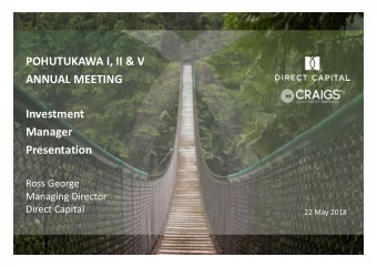 POHUTUKAWA I, II &amp; V  ANNUAL MEETING  Investment  Manager  Presentation  Ross George  Managing
