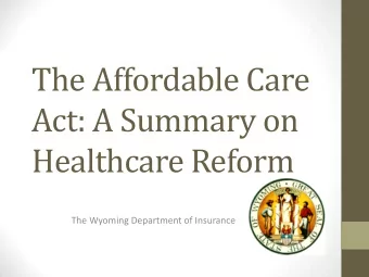 Act: A Summary on  Healthcare Reform  The Wyoming Department of Insurance  State of Wyoming