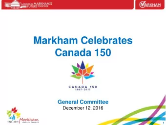 Markham Celebrates  Canada 150  General Committee  December 12, 2016  1  Overview  Purpose  To