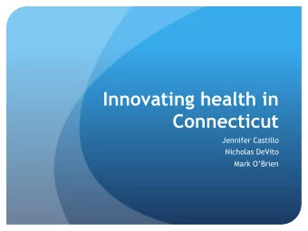 Innovating health in  Connecticut  Jennifer Castillo  Nicholas DeVito  Mark OBrien  Overview