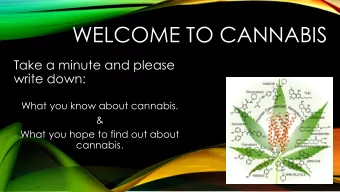 WELCOME TO CANNABIS  Take a minute and please  write down:  What you know about cannabis.  &amp;