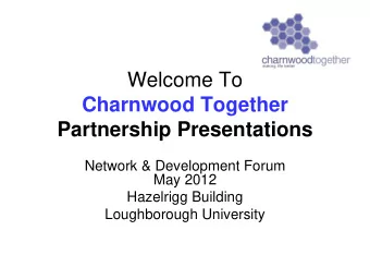 Welcome To  Charnwood Together  Partnership Presentations  Network &amp; Development Forum  May