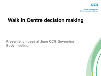 Walk in Centre decision making  Presentation used at June CCG Governing  Body meeting.  1